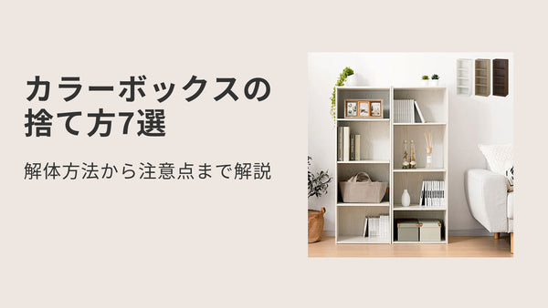 カラーボックスの捨て方7選！解体方法から注意点まで解説