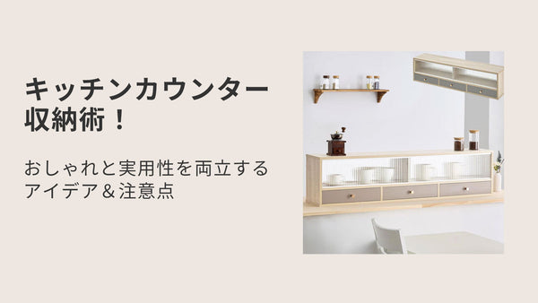 キッチンカウンター収納術！おしゃれと実用性を両立するアイデア＆注意点