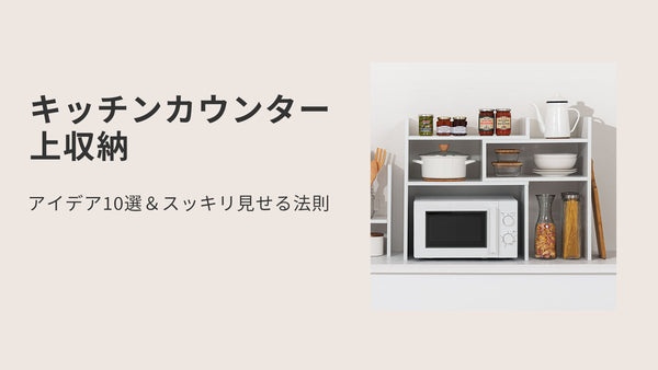 キッチンカウンター上収納アイデア10選＆スッキリ見せる法則
