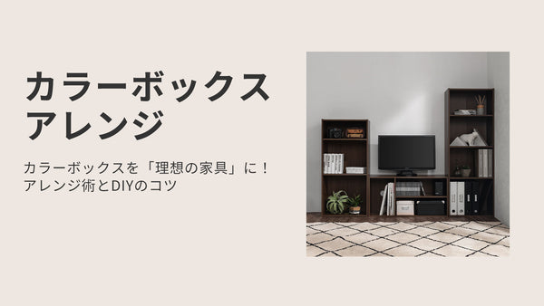 カラーボックスを「理想の家具」に！アレンジ術とDIYのコツ