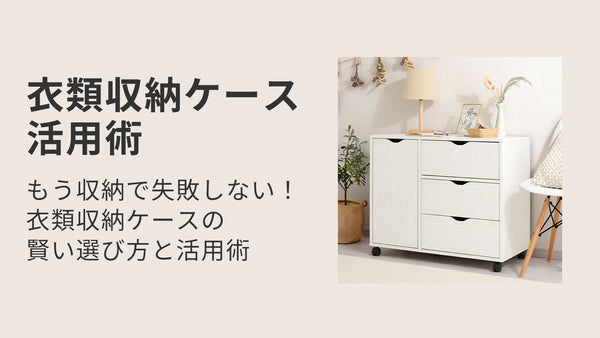 もう収納で失敗しない！衣類収納ケースの賢い選び方と活用術