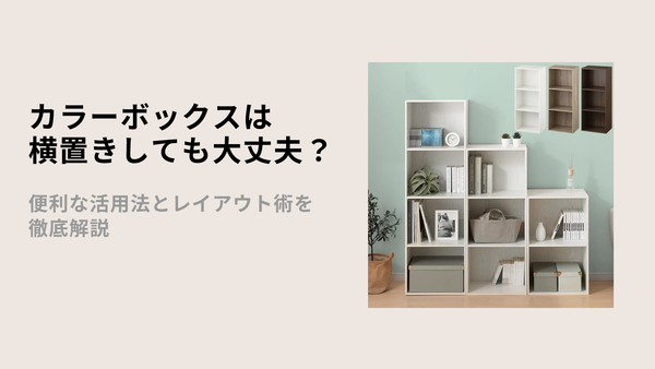 カラーボックスは横置きしても大丈夫？便利な活用法とレイアウト術を徹底解説