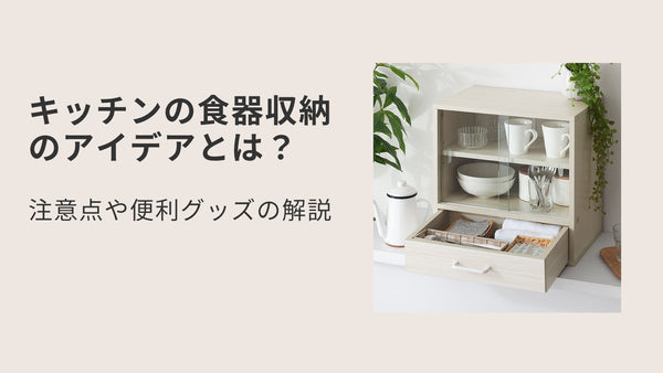 キッチンの食器収納のアイデアとは？注意点や便利グッズの解説