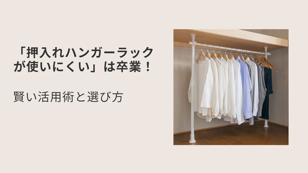 「押入れハンガーラックが使いにくい」は卒業！賢い活用術と選び方