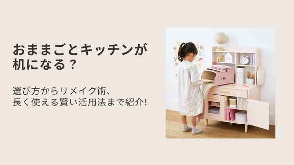 おままごとキッチンが机になる？選び方からリメイク術、長く使える賢い活用法まで紹介