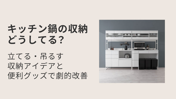 キッチン鍋の収納どうしてる？立てる・吊るす収納アイデアと便利グッズで劇的改善