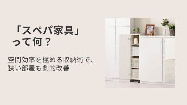 「スペパ家具」って何？空間効率を極める収納術で、狭い部屋も劇的改善