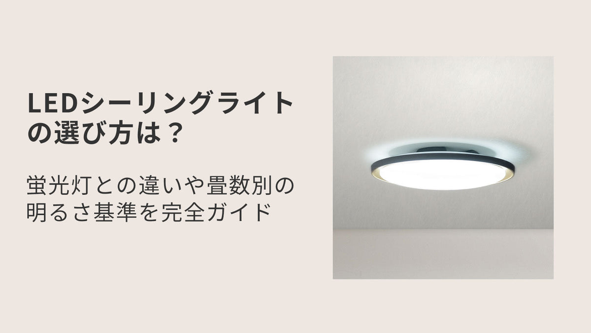 LEDシーリングライトの選び方は？蛍光灯との違いや畳数別の明るさ基準 