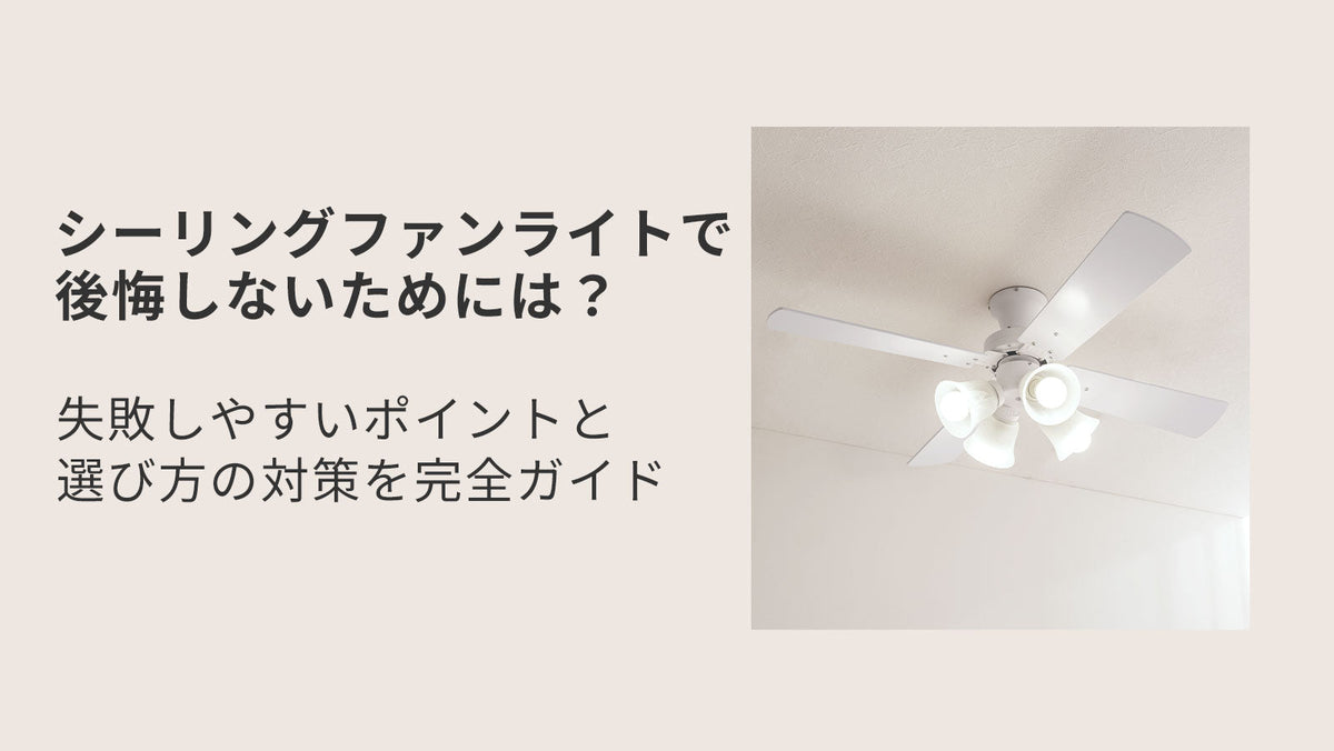 シーリングファンライトで後悔しないためには？失敗しやすいポイントと